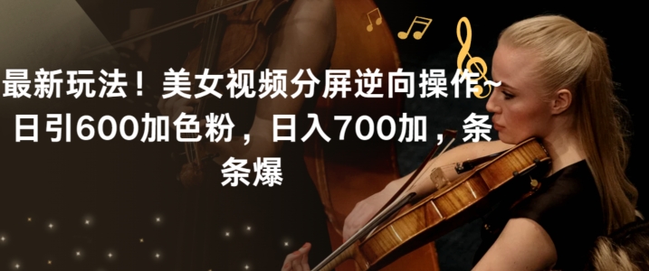 最新玩法！美女视频分屏逆向操作~日引600加色粉，日入700加，条条爆【揭秘】-八爪鱼资源库
