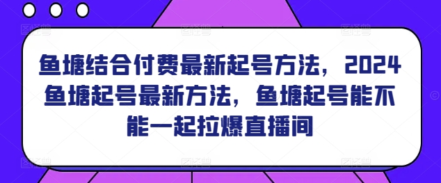鱼塘结合付费最新起号方法，​2024鱼塘起号最新方法，鱼塘起号能不能一起拉爆直播间-八爪鱼资源库