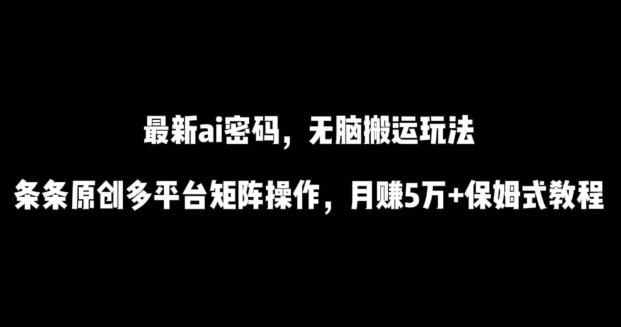 最新ai流量密码，傻瓜式搬运玩法，条条原创，多平台矩阵操作，月赚5万+保姆式教程【揭秘】-八爪鱼资源库
