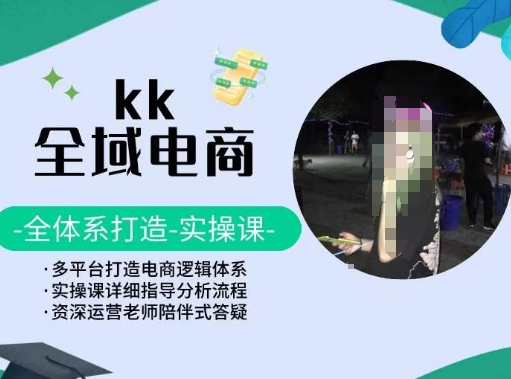 KK全域电商，全体系打造实操课，多平台打造电商逻辑体系-八爪鱼资源库