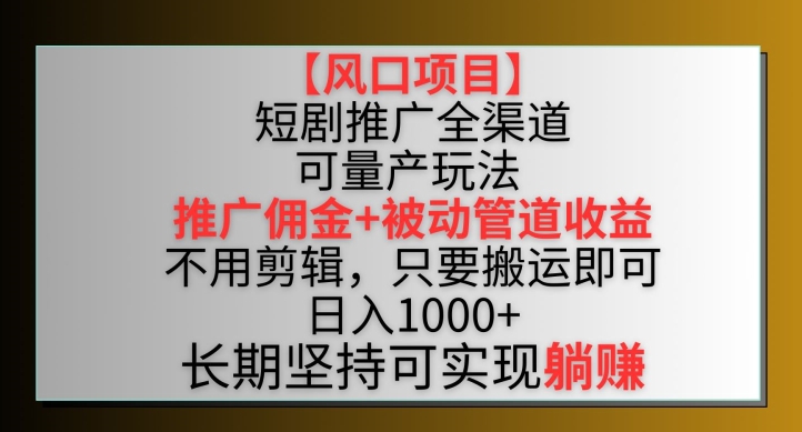 【风口项目】短剧推广全渠道最新双重收益玩法，推广佣金管道收益，不用剪辑，只要搬运即可【揭秘】-八爪鱼资源库
