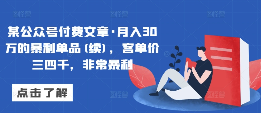 某公众号付费文章·月入30万的暴利单品(续)，客单价三四千，非常暴利-八爪鱼资源库