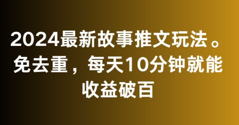 2024最新故事推文玩法，免去重，每天10分钟就能收益破百【揭秘】-八爪鱼资源库