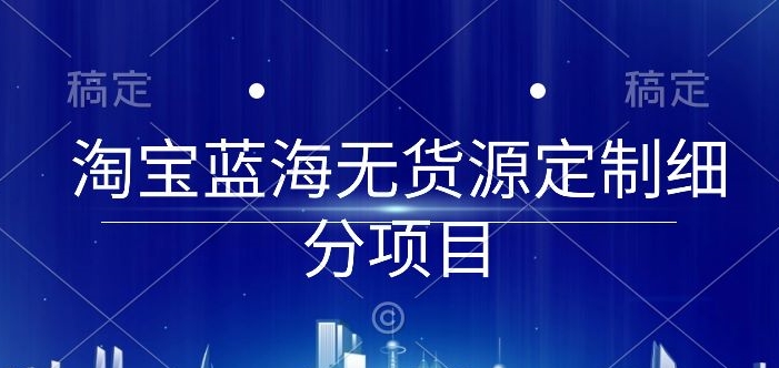 淘宝蓝海无货源定制细分项目，从0到起店实操全流程【揭秘】-八爪鱼资源库
