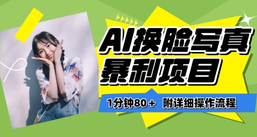 一分钟80+，AI换脸写真项目进阶玩法，附带保姆级教程，小白也可轻松上手【揭秘】-八爪鱼资源库