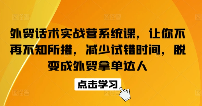 外贸话术实战营系统课，让你不再不知所措，减少试错时间，脱变成外贸拿单达人-八爪鱼资源库