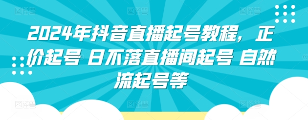 2024年抖音直播起号教程,正价起号 日不落直播间起号 自然流起号等