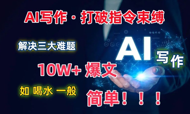 AI写作：解决三大难题，10W+爆文如喝水一般简单，打破指令调教束缚【揭秘】-八爪鱼资源库