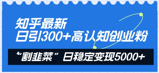 知乎最新日引300+高认知创业粉,“割韭菜”日稳定变现5000+【揭秘】
