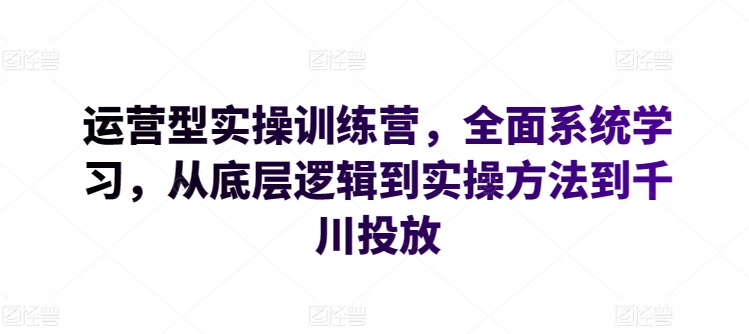 运营型实操训练营，全面系统学习，从底层逻辑到实操方法到千川投放-八爪鱼资源库