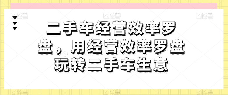二手车经营效率罗盘，用经营效率罗盘玩转二手车生意-八爪鱼资源库