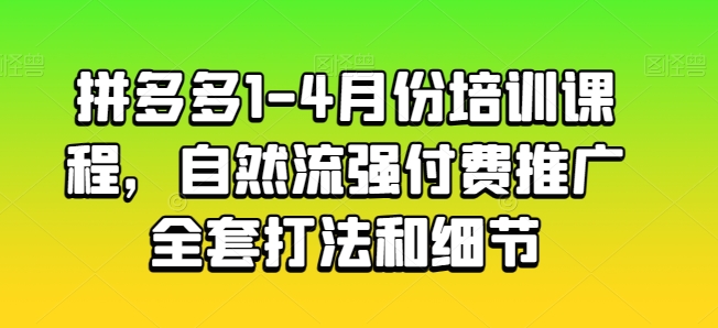 拼多多1-4月份培训课程，自然流强付费推广全套打法和细节-八爪鱼资源库
