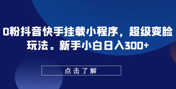 0粉抖音快手挂载小程序，超级变脸玩法，新手小白日入300+【揭秘】-八爪鱼资源库