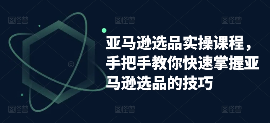 亚马逊选品实操课程，手把手教你快速掌握亚马逊选品的技巧-八爪鱼资源库