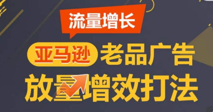 亚马逊流量增长-老品广告放量增效打法，循序渐进，打造更多TOP listing​-八爪鱼资源库