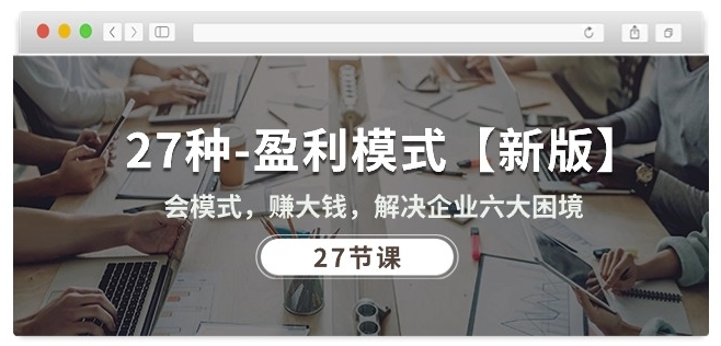 27种盈利模式【新版】会模式，赚大钱，解决企业六大困境 (27节课)-八爪鱼资源库