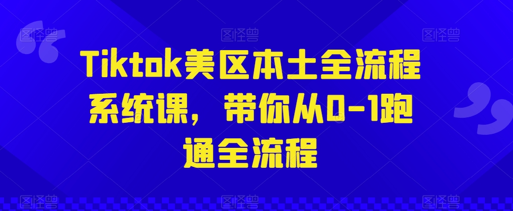 Tiktok美区本土全流程系统课，带你从0-1跑通全流程-八爪鱼资源库