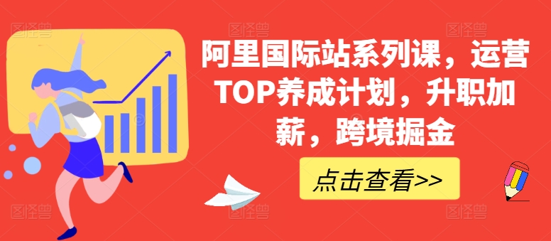 阿里国际站系列课,运营TOP养成计划,升职加薪,跨境掘金