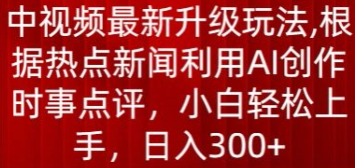 中视频最新升级玩法，根据热点新闻利用AI创作时事点评，日入300+【揭秘】-八爪鱼资源库