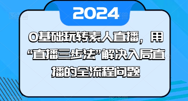 0基础玩转素人直播,用“直播三步法”解决入局直播的全流程问题