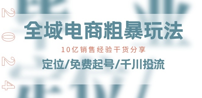 全域电商-粗暴玩法课：10亿销售经验干货分享!定位/免费起号/千川投流-八爪鱼资源库