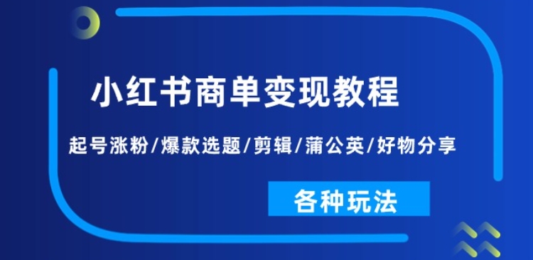 小红书商单变现教程：起号涨粉/爆款选题/剪辑/蒲公英/好物分享/各种玩法-八爪鱼资源库