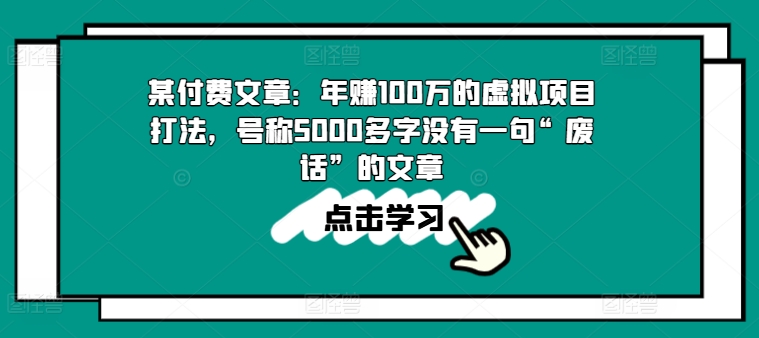 某付费文章:年赚100w的虚拟项目打法,号称5000多字没有一句“废话”的文章
