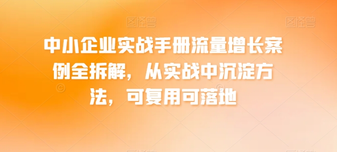 中小企业实战手册流量增长案例全拆解，从实战中沉淀方法，可复用可落地-八爪鱼资源库