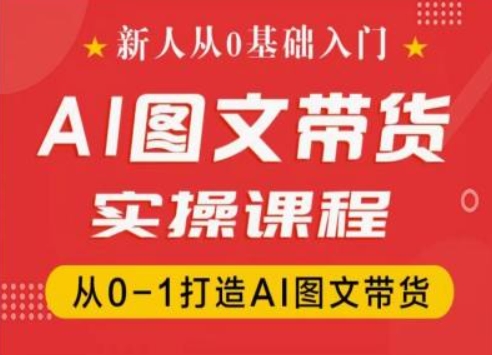 新人从0基础入门，抖音AI图文带货实操课程，从0-1打造AI图文带货-八爪鱼资源库