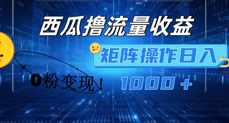 西瓜视频撸流量,简单上手,0粉变现矩阵操作,日入1000+【揭秘】