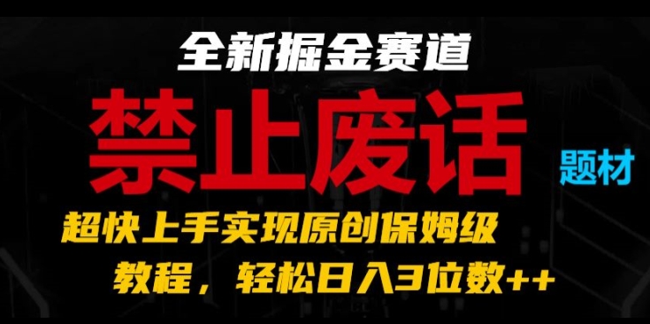 全新掘金赛道，禁止废话题材，超快上手实现原创保姆级教程，轻松日入3位数【揭秘】-八爪鱼资源库