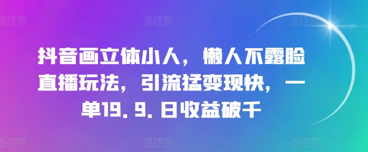 抖音画立体小人，懒人不露脸直播玩法，引流猛变现快，一单19.9.日收益破千【揭秘】-八爪鱼资源库
