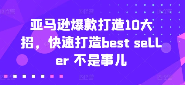 亚马逊爆款打造10大招,快速打造best seller 不是事儿-八爪鱼资源库
