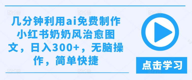 几分钟利用ai免费制作小红书奶奶风治愈图文,日入300+,无脑操作,简单快捷【揭秘】