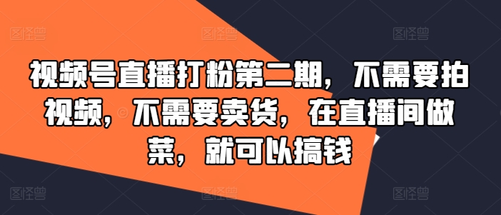视频号直播打粉第二期，不需要拍视频，不需要卖货，在直播间做菜，就可以搞钱-八爪鱼资源库