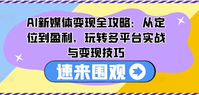 AI新媒体变现全攻略:从定位到盈利,玩转多平台实战与变现技巧