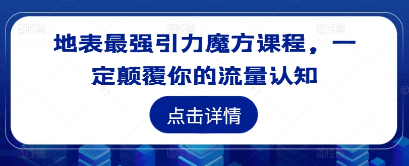 地表最强引力魔方课程，一定颠覆你的流量认知-八爪鱼资源库