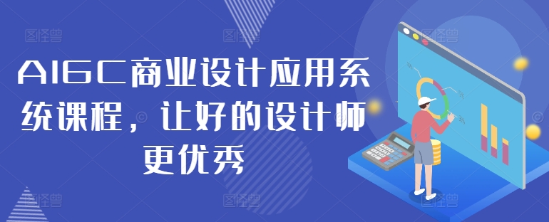 AIGC商业设计应用系统课程，让好的设计师更优秀-八爪鱼资源库