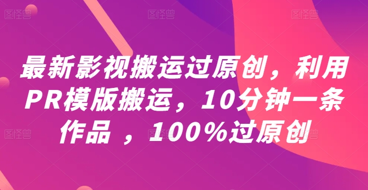 最新影视搬运过原创，利用PR模版搬运，10分钟一条作品 ，100%过原创【教程+PR模板】-八爪鱼资源库