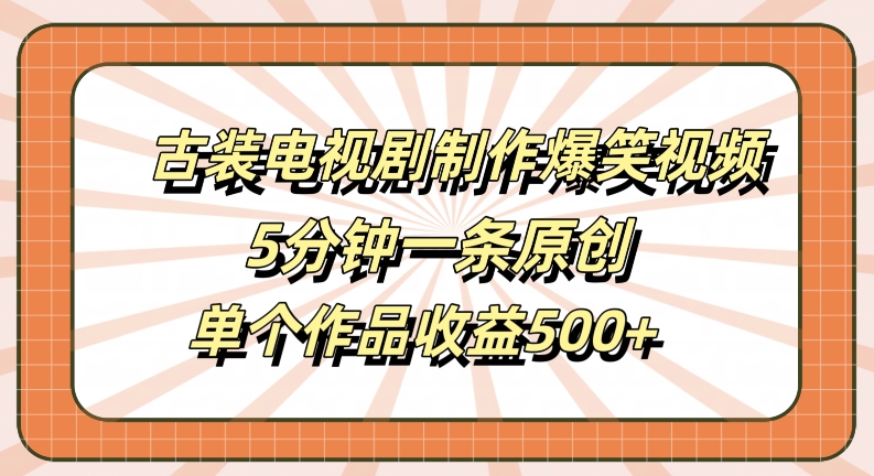 古装电视剧制作爆笑视频，5分钟一条原创，单个作品收益500+【揭秘】-八爪鱼资源库