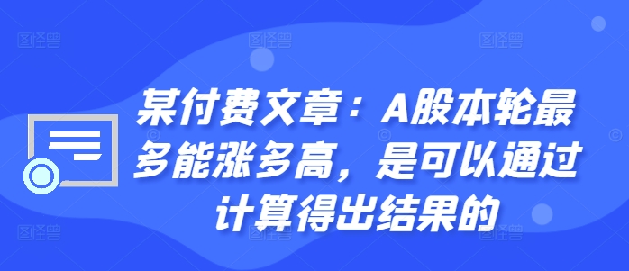 某付费文章：A股本轮最多能涨多高，是可以通过计算得出结果的-八爪鱼资源库