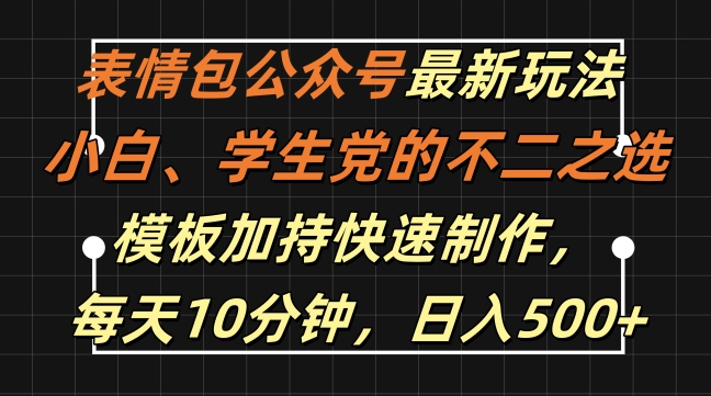 表情包公众号最新玩法，小白、学生党的不二之选，模板加持快速制作，每天10分钟，日入500+-八爪鱼资源库
