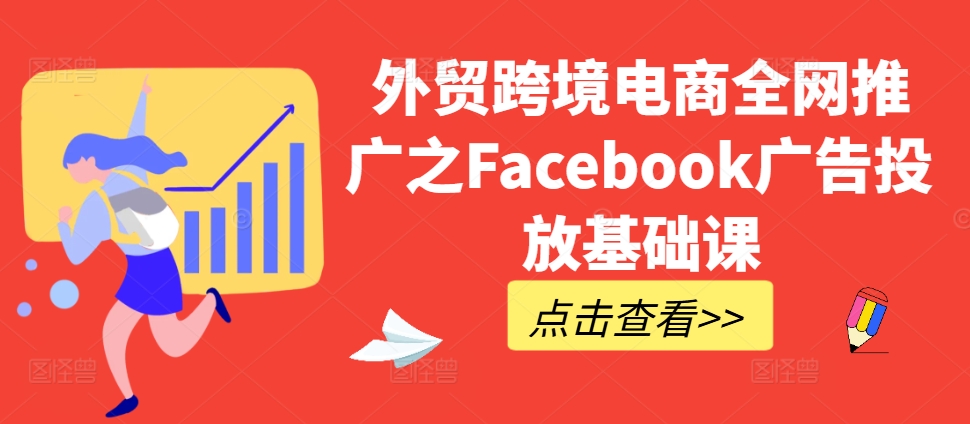 外贸跨境电商全网推广之Facebook广告投放基础课-八爪鱼资源库