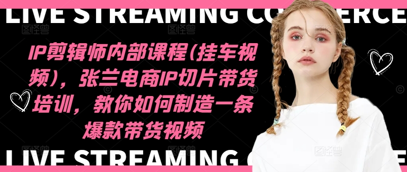IP剪辑师内部课程(挂车视频)(更新11月),张兰电商IP切片带货培训,教你如何制造一条爆款带货视频