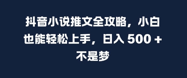 抖音小说推文全攻略，小白也能轻松上手，日入 5张+ 不是梦【揭秘】-八爪鱼资源库
