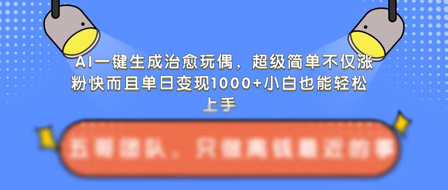 AI一键生成治愈玩偶，超级简单，不仅涨粉快而且单日变现1k-八爪鱼资源库
