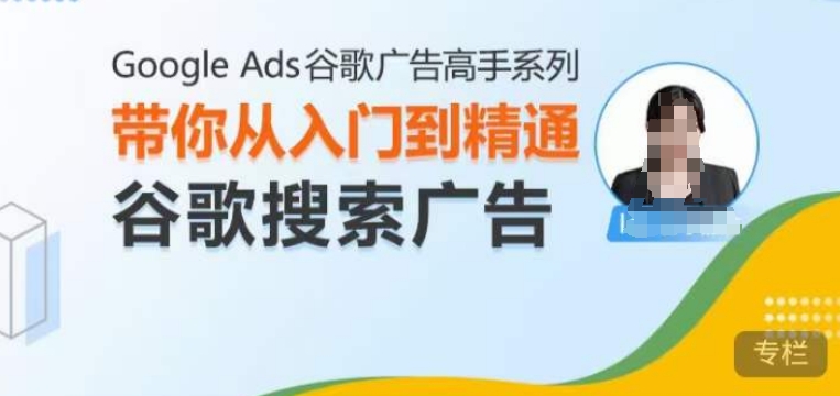 Google Ads谷歌广告高手 – 搜索广告，带你从入门到精通谷歌搜索广告-八爪鱼资源库