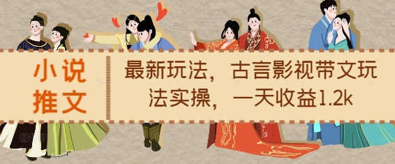 小说推文最新玩法，古言影视带文玩法实操，一天收益1.2k-八爪鱼资源库