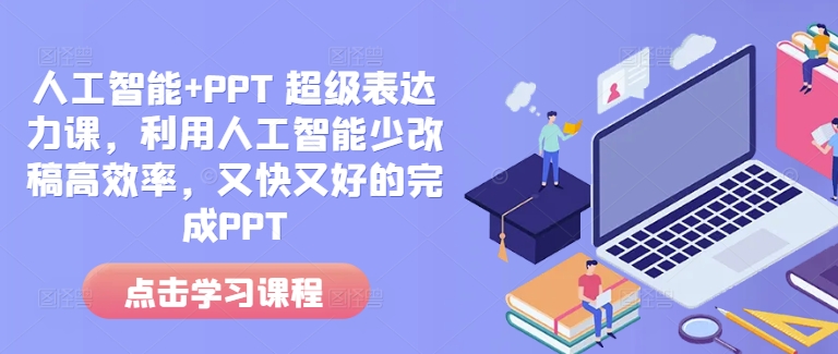 人工智能+PPT 超级表达力课,利用人工智能少改稿高效率,又快又好的完成PPT