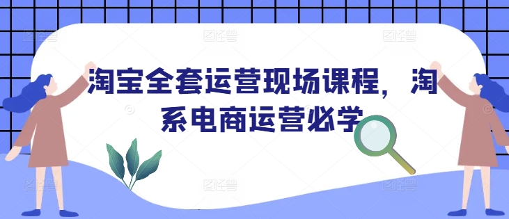 淘宝全套运营现场课程，淘系电商运营必学-八爪鱼资源库